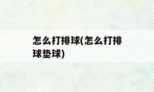 怎么打排球(怎么打排球垫球)