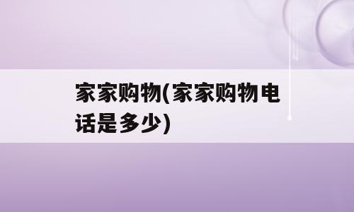家家购物(家家购物电话是多少)