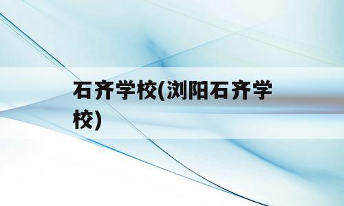 石齐学校(浏阳石齐学校)