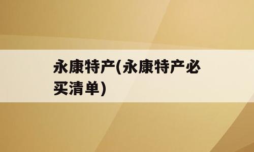 永康特产(永康特产必买清单)