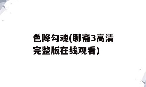 色降勾魂(聊斋3高清完整版在线观看)