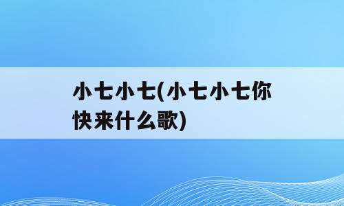 小七小七(小七小七你快来什么歌)