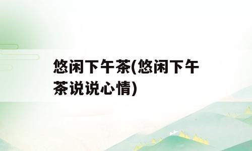 悠闲下午茶(悠闲下午茶说说心情)