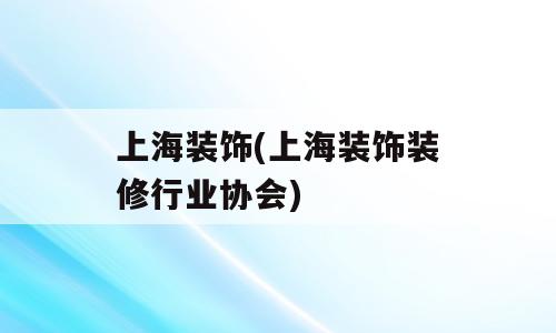 上海装饰(上海装饰装修行业协会)