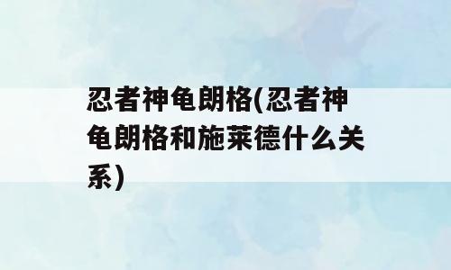 忍者神龟朗格(忍者神龟朗格和施莱德什么关系)
