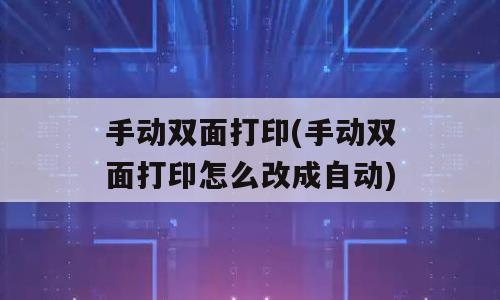 手动双面打印(手动双面打印怎么改成自动)