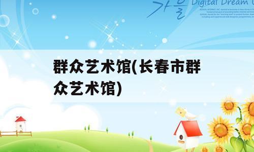 群众艺术馆(长春市群众艺术馆)