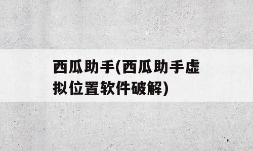 西瓜助手(西瓜助手虚拟位置软件破解)