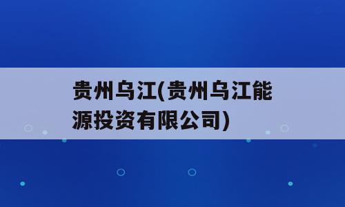 贵州乌江(贵州乌江能源投资有限公司)