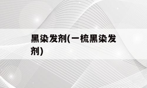 黑染发剂(一梳黑染发剂)