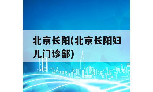 北京长阳(北京长阳妇儿门诊部)