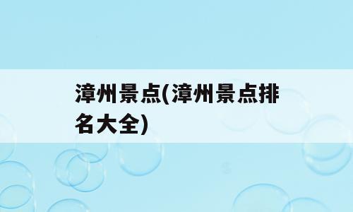 漳州景点(漳州景点排名大全)