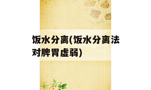饭水分离(饭水分离法对脾胃虚弱)
