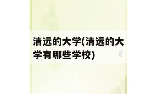 清远的大学(清远的大学有哪些学校)