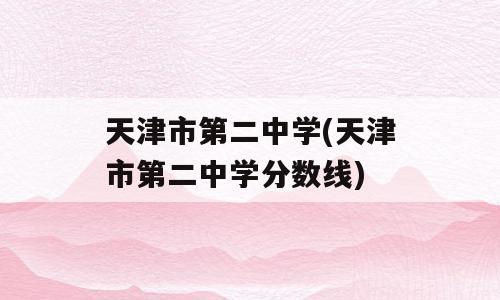 天津市第二中学(天津市第二中学分数线)