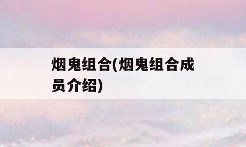 烟鬼组合(烟鬼组合成员介绍)