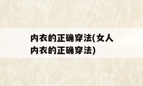 内衣的正确穿法(女人内衣的正确穿法)