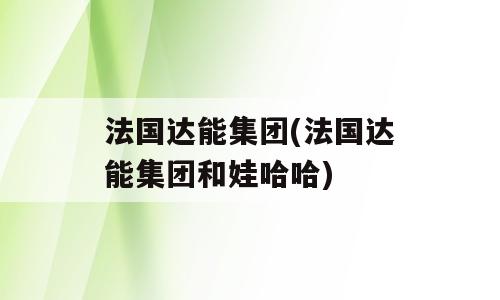 法国达能集团(法国达能集团和娃哈哈)