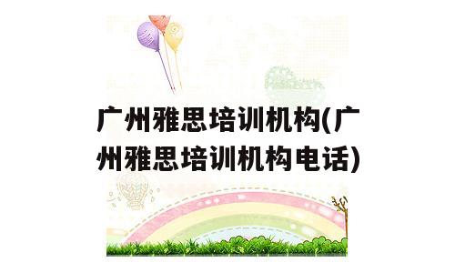 广州雅思培训机构(广州雅思培训机构电话)