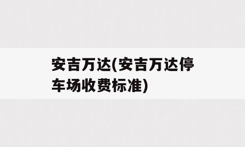 安吉万达(安吉万达停车场收费标准)