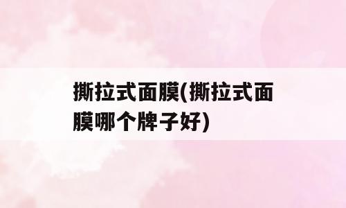 撕拉式面膜(撕拉式面膜哪个牌子好)