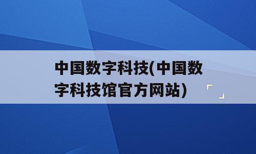 中国数字科技(中国数字科技馆官方网站)