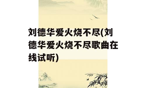 刘德华爱火烧不尽(刘德华爱火烧不尽歌曲在线试听)