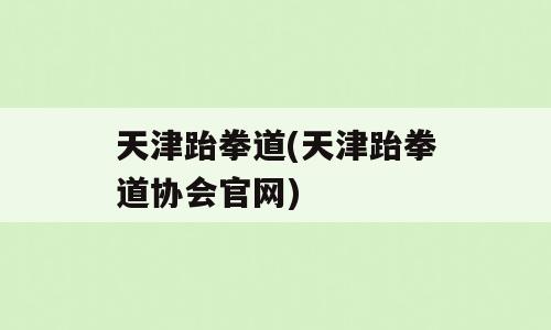 天津跆拳道(天津跆拳道协会官网)