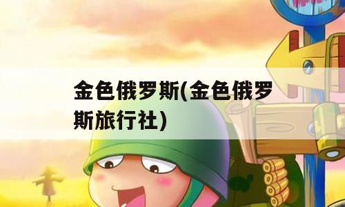 金色俄罗斯(金色俄罗斯旅行社)