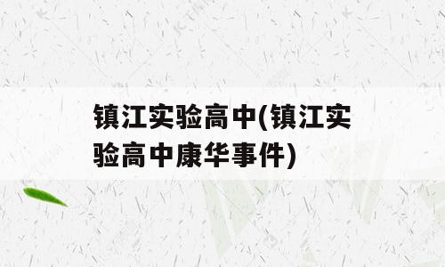 镇江实验高中(镇江实验高中康华事件)