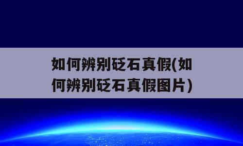 如何辨别砭石真假(如何辨别砭石真假图片)