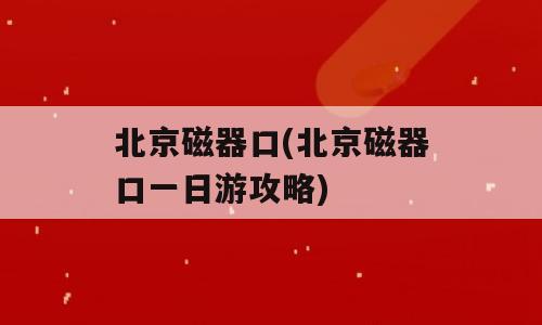 北京磁器口(北京磁器口一日游攻略)