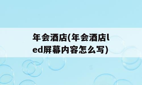 年会酒店(年会酒店led屏幕内容怎么写)