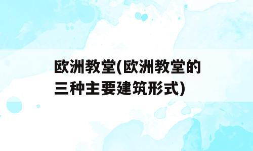 欧洲教堂(欧洲教堂的三种主要建筑形式)