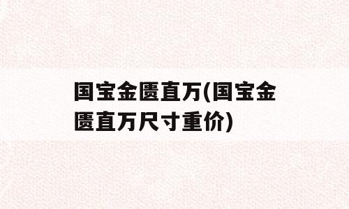 国宝金匮直万(国宝金匮直万尺寸重价)