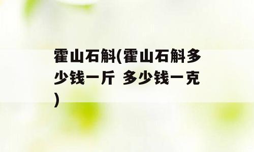 霍山石斛(霍山石斛多少钱一斤 多少钱一克)