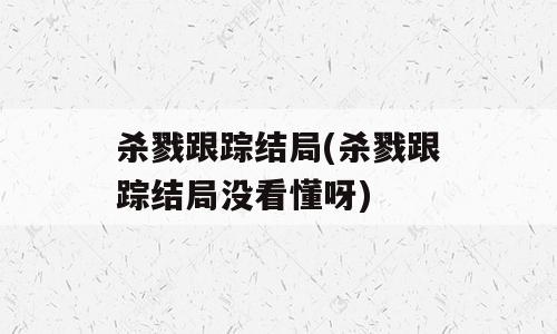 杀戮跟踪结局(杀戮跟踪结局没看懂呀)