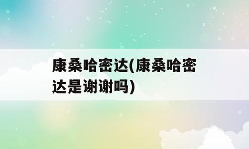 康桑哈密达(康桑哈密达是谢谢吗)