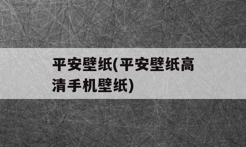 平安壁纸(平安壁纸高清手机壁纸)