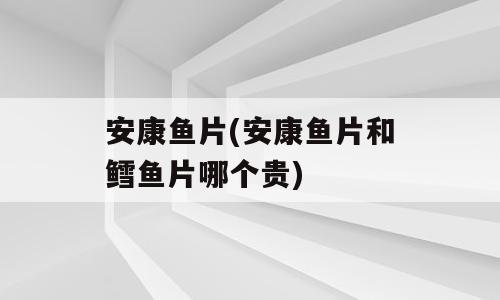 安康鱼片(安康鱼片和鳕鱼片哪个贵)