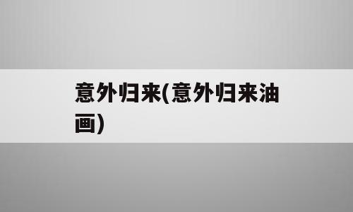 意外归来(意外归来油画)