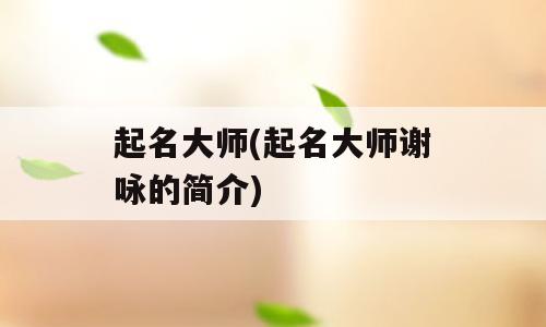 起名大师(起名大师谢咏的简介)