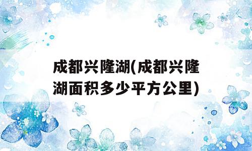 成都兴隆湖(成都兴隆湖面积多少平方公里)