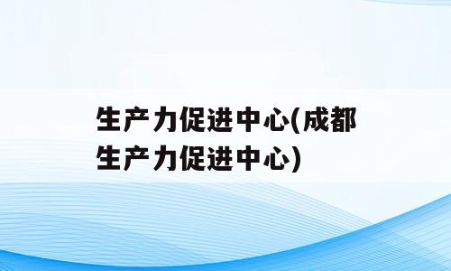生产力促进中心(成都生产力促进中心)