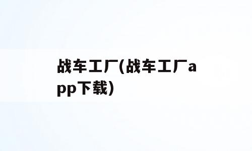 战车工厂(战车工厂app下载)