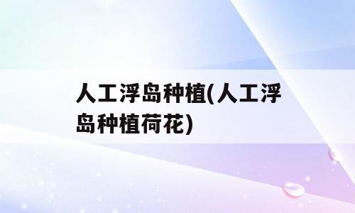 人工浮岛种植(人工浮岛种植荷花)