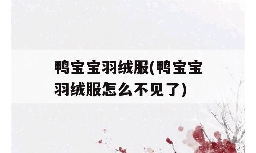鸭宝宝羽绒服(鸭宝宝羽绒服怎么不见了)