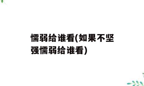 懦弱给谁看(如果不坚强懦弱给谁看)
