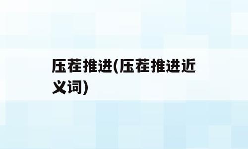 压茬推进(压茬推进近义词)