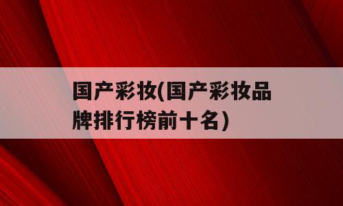 国产彩妆(国产彩妆品牌排行榜前十名)